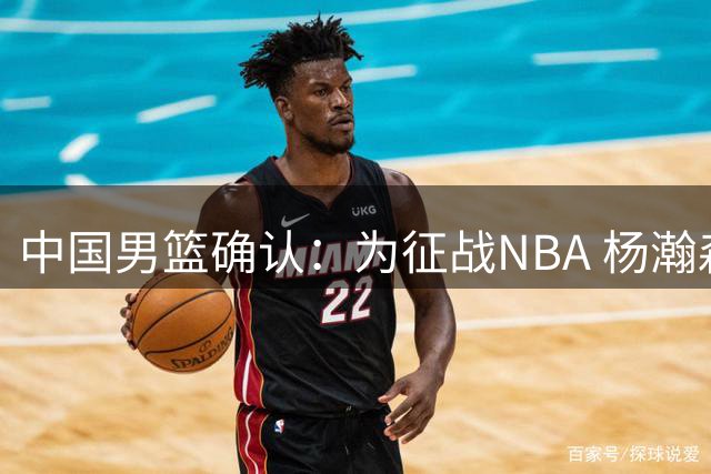 中国男篮确认：为征战NBA 杨瀚森将缺席之后所有世预赛